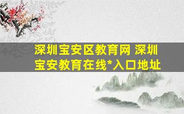 深圳宝安区教育网 深圳宝安教育在线*入口地址